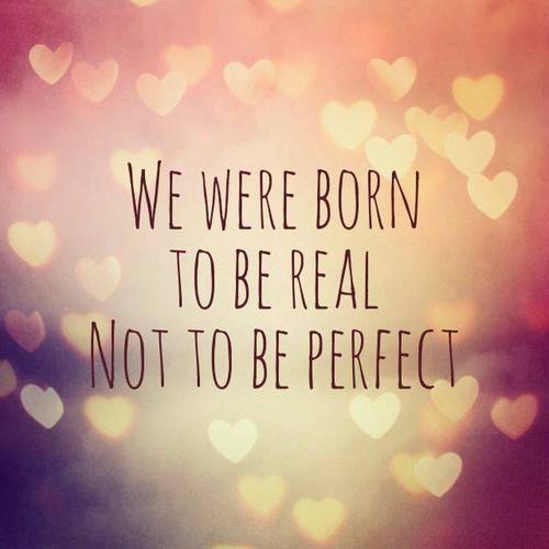 "Nós nascemos para ser reais, não ser perfeitos"